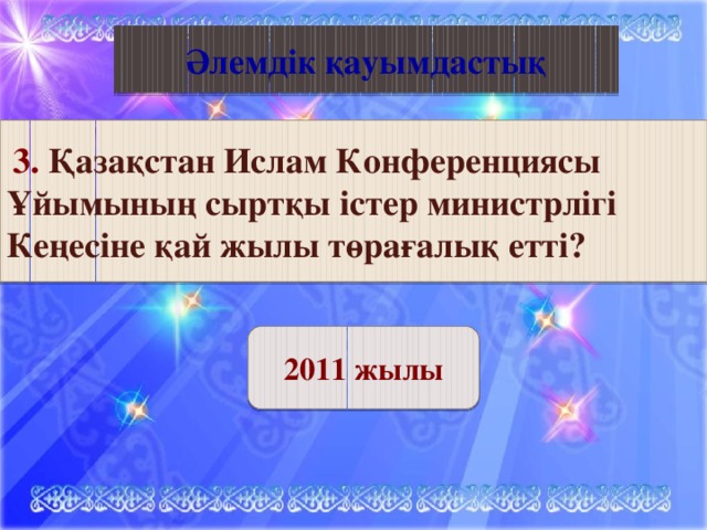 Қазақ әдебиеті Әлемдік қауымдастық  3. Қазақстан Ислам Конференциясы Ұйымының сыртқы істер министрлігі Кеңесіне қай жылы төрағалық етті? 2011 жылы 