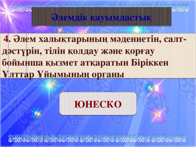 Қазақ әдебиеті Әлемдік қауымдастық  4 . Әлем халықтарының мәдениетін, салт-дәстүрін, тілін қолдау және қорғау бойынша қызмет атқаратын Біріккен Ұлттар Ұйымының органы ЮНЕСКО 