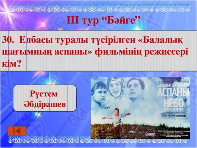 ІІІ тур “Бәйге” 30. Елбасы туралы түсірілген «Балалық шағымның аспаны» фильмінің режиссері кім? Рүстем Әбдірашев 