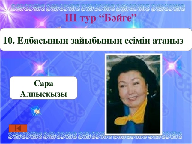 ІІІ тур “Бәйге” 10. Елбасының зайыбының есімін атаңыз Сара Алпысқызы 