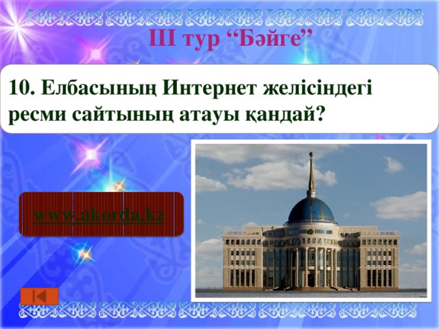 ІІІ тур “Бәйге” 10. Елбасының Интернет желісіндегі ресми сайтының атауы қандай? www.akorda.kz  