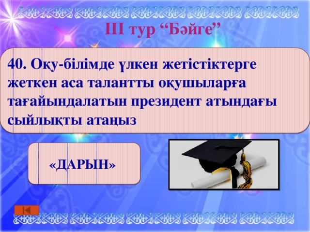 ІІІ тур “Бәйге” 40. Оқу-білімде үлкен жетістіктерге жеткен аса талантты оқушыларға тағайындалатын президент атындағы сыйлықты атаңыз «ДАРЫН» 