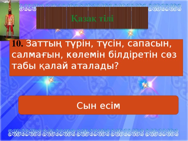 Қазақ тілі       10. Заттың түрін, түсін, сапасын, салмағын, көлемін білдіретін сөз табы қалай аталады?  Сын есім 