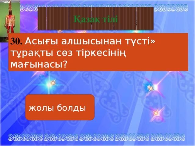 Тәуелсіз Қазақстан Қазақ тілі 30. Асығы алшысынан түсті» тұрақты сөз тіркесінің мағынасы? жолы болды 