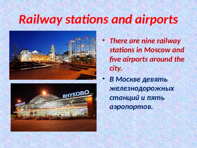 Railway stations and airports There are nine railway stations in Moscow and five airports around the city. В Москве девять железнодорожных станций и пять аэропортов. 