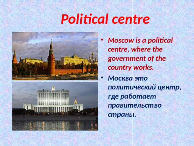  Political centre Moscow is a political centre, where the government of the country works. Москва это политический центр, где работает правительство страны. 