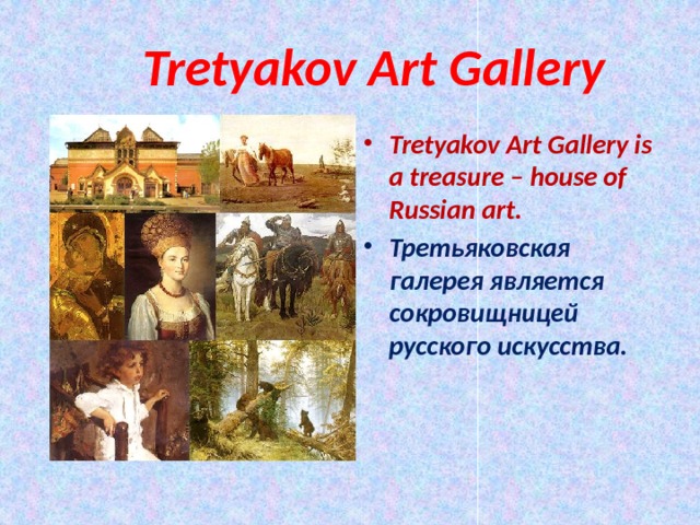  Tretyakov Art Gallery Tretyakov Art Gallery is a treasure – house of Russian art. Третьяковская галерея является сокровищницей русского искусства. 