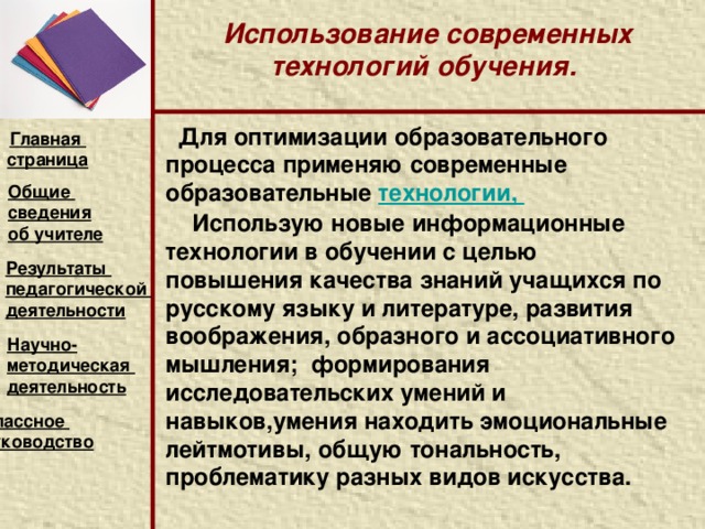 Научно - методическая деятельность Учебно-методическое обеспечение.   На уроках использую учебники и методические пособия, одобренные Министерством образования РФ.  Главная страница Методические пособия    Общие сведения об учителе Русский язык 1. Богданова Г.А. Уроки русского языка в 5классе.-М.: Просвещение, 2006  2. Богданова Г.А. Уроки русского языка в 9 классе.-М.: Просвещение, 2008 3. Егорова Н.В. Поурочные разработки. 9 класс М.: ВАКО, 20059  4. Проверочные материалы по русскому языку для 5-8 классов ср. школы М.: Просвещение, 2006.  5. Комплексный анализ текста. Рабочая тетрадь. 9 класс. – М.: ТЦ Сфера, 2006. Литература 1. Золотарева И.В. Универсальные поурочные разработки по литературе в 5,8,9 классах.-М.: ВАКО, 2005.  4. Литература: 9 класс.: Метод.советы/В.Я.Коровина, И.С. Збарский – 2-е изд., – М.: Просвещение, 2008  5. Золотарева И.В. Универсальные поурочные разработки по литературе. 9 класс.4-е изд., перераб. и доп. - М.: ВАКО, 2007. Результаты педагогической деятельности Научно- методическая деятельность Классное руководство    