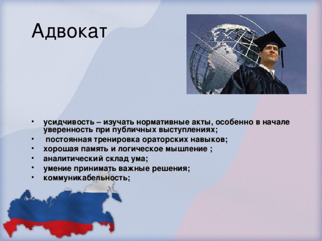  усидчивость – изучать нормативные акты, особенно в начале уверенность при публичных выступлениях;  постоянная тренировка ораторских навыков; хорошая память и логическое мышление ; аналитический склад ума; умение принимать важные решения; коммуникабельность;  