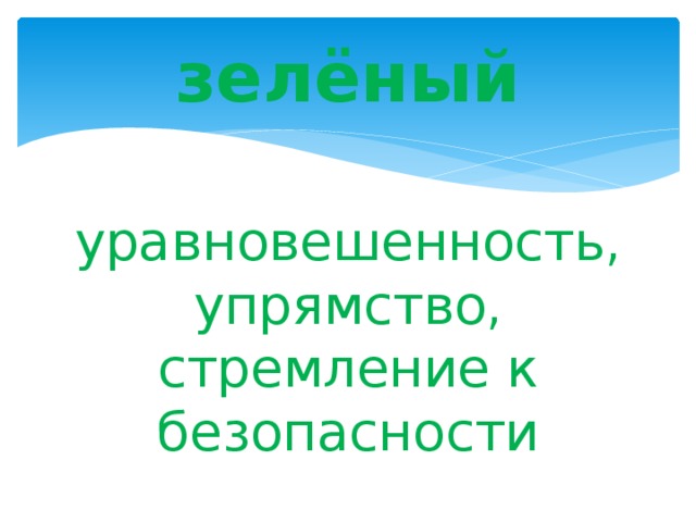 зелёный уравновешенность, упрямство, стремление к безопасности 