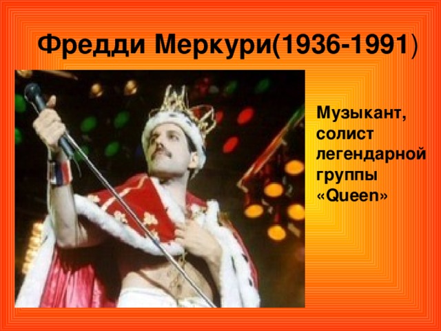 Фредди Меркури(1936-1991 )  Музыкант, солист легендарной группы «Queen» 