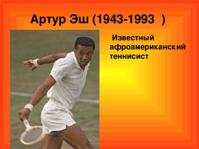 Артур Эш (1943-1993  )   Известный афроамериканский теннисист 