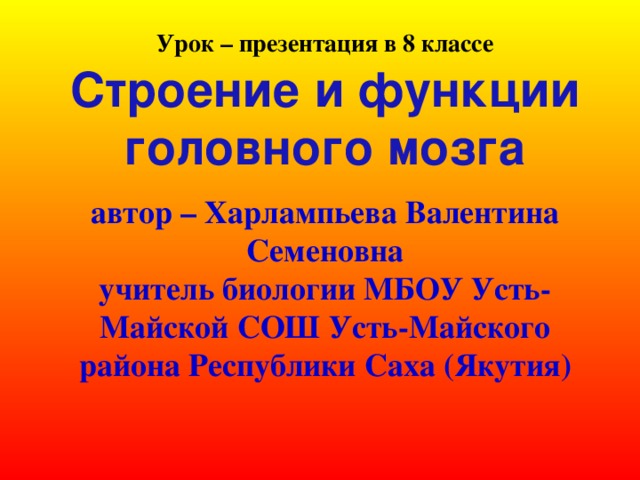 Урок – презентация в 8 классе   автор – Харлампьева Валентина Семеновна  учитель биологии МБОУ Усть-Майской СОШ Усть-Майского района Республики Саха (Якутия) Строение и функции головного мозга 