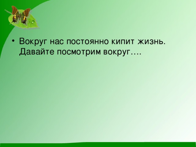 Вокруг нас постоянно кипит жизнь. Давайте посмотрим вокруг…. 