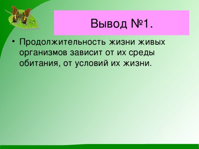 Вывод №1. Продолжительность жизни живых организмов зависит от их среды обитания, от условий их жизни. 