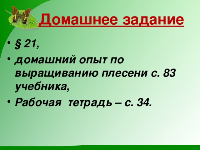 Домашнее задание § 21, домашний опыт по выращиванию плесени с. 83 учебника, Рабочая тетрадь – с. 34. 