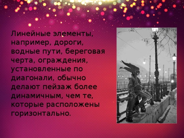 Линейные элементы, например, дороги, водные пути, береговая черта, ограждения, установленные по диагонали, обычно делают пейзаж более динамичным, чем те, которые расположены горизонтально. 