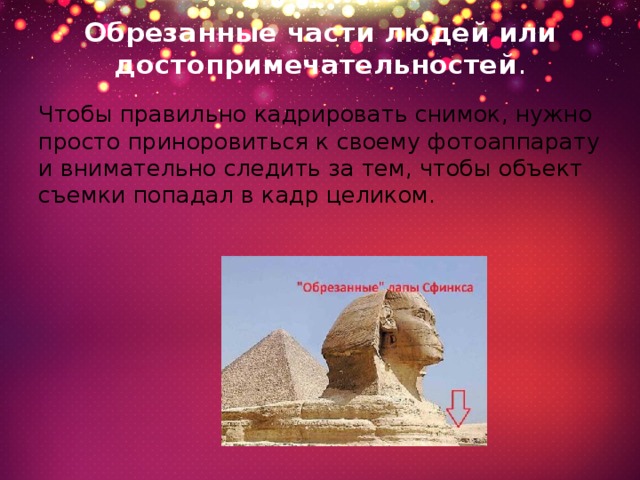 Обрезанные части людей или достопримечательностей . Чтобы правильно кадрировать снимок, нужно просто приноровиться к своему фотоаппарату и внимательно следить за тем, чтобы объект съемки попадал в кадр целиком.    