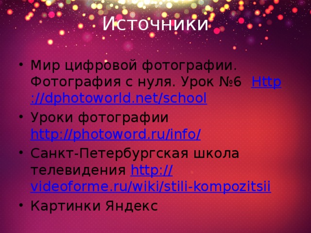Источники Мир цифровой фотографии. Фотография с нуля. Урок №6 Http :// dphotoworld.net/school Уроки фотографии http://photoword.ru/info / Санкт-Петербургская школа телевидения http:// videoforme.ru/wiki/stili-kompozitsii Картинки Яндекс 
