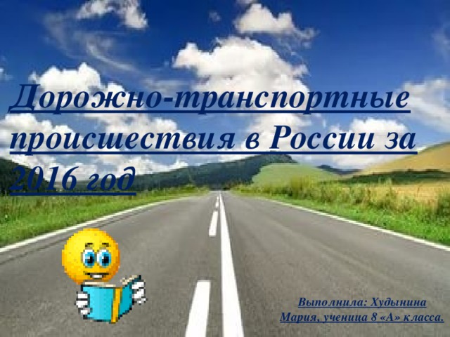 Дорожно-транспортные происшествия в России за 2016 год Выполнила: Худынина Мария, ученица 8 «А» класса. 