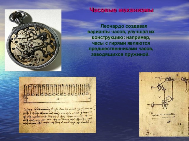 Часовые механизмы Леонардо создавал варианты часов, улучшал их конструкцию: например, часы с гирями являются предшественниками часов, заводящихся пружиной.