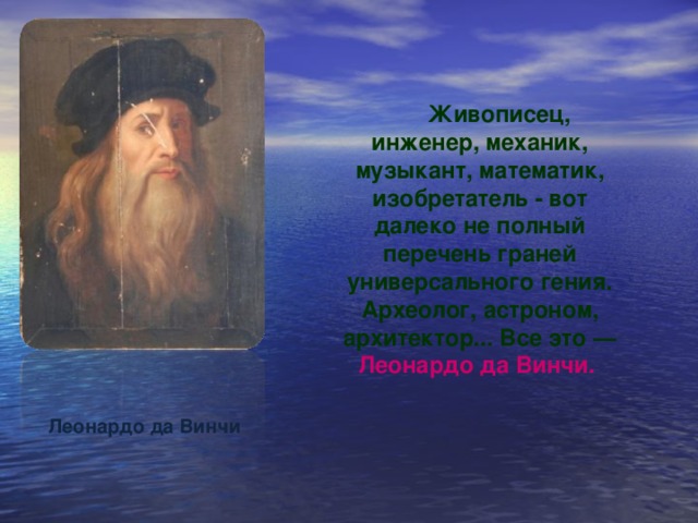 Живописец, инженер, механик, музыкант, математик, изобретатель - вот далеко не полный перечень граней универсального гения. Археолог, астроном, архитектор... Все это — Леонардо да Винчи. Леонардо да Винчи