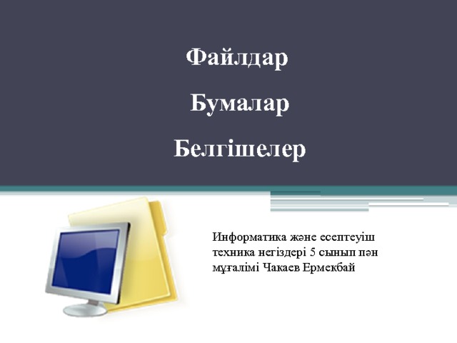 Файлдар  Бумалар  Белгішелер Информатика және есептеуіш техника негіздері 5 сынып пән мұғалімі Чакаев Ермекбай 