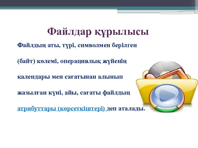 Файлдар құрылысы Файлдың аты, түрі, символмен берілген (байт) көлемі, операциялық жүйенің календары мен сағатынан алынып жазылған күні, айы, сағаты файлдың атрибуттары (көрсеткіштері)  деп аталады.   