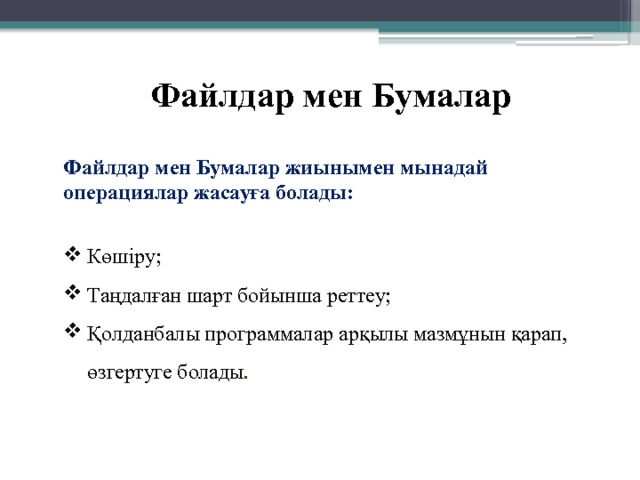 Файлдар мен Бумалар Файлдар мен Бумалар жиынымен мынадай операциялар жасауға болады:  Көшіру; Таңдалған шарт бойынша реттеу; Қолданбалы программалар арқылы мазмұнын қарап, өзгертуге болады . 