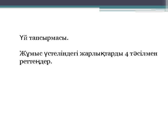 Үй тапсырмасы. Жұмыс үстеліндегі жарлықтарды 4 тәсілмен реттеңдер. 