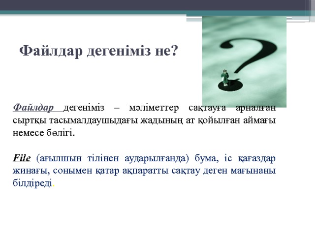 Файлдар дегеніміз не? Файлдар дегеніміз – мәліметтер сақтауға арналған сыртқы тасымалдаушыдағы жадының ат қойылған аймағы немесе бөлігі.  File  (ағылшын тілінен аударылғанда) бума, іс қағаздар жинағы, сонымен қатар ақпаратты сақтау деген мағынаны білдіреді . 