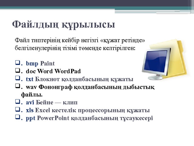 Файлдың құрылысы Файл типтерінің кейбір негізгі «құжат ретінде» белгіленулерінің тізімі төменде келтірілген:   . bmp  Paint . doc Word WordPad . txt Блокнот қолданбасының құжаты . wav Фононграф қолданбасының дыбыстық файлы. . avi Бейне — клип . xls Excel кестелік процессорының құжаты . ppt PowerPoint қолданбасының тұсаукесері 