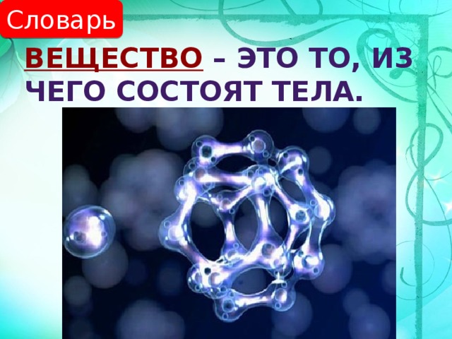 Словарь Вещество  – это то, из чего состоят тела. , 