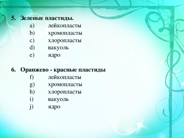 5.  Зеленые пластиды.  лейкопласты  хромопласты  хлоропласты  вакуоль  ядро  лейкопласты  хромопласты  хлоропласты  вакуоль  ядро  лейкопласты  хромопласты  хлоропласты  вакуоль  ядро  6.  Оранжево - красные пластиды  лейкопласты  хромопласты  хлоропласты  вакуоль  ядро  лейкопласты  хромопласты  хлоропласты  вакуоль  ядро  лейкопласты  хромопласты  хлоропласты  вакуоль  ядро 