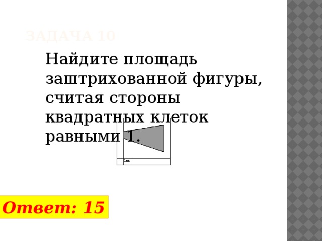 Задача 10 Найдите площадь заштрихованной фигуры, считая стороны квадратных клеток равными 1.  Ответ: 15 