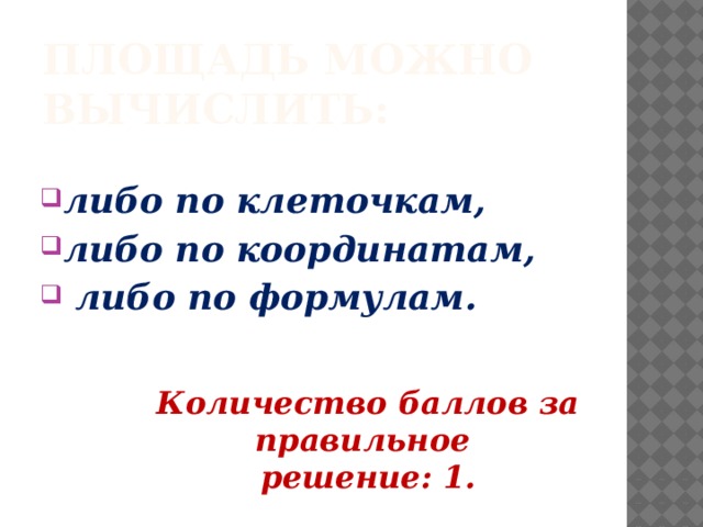 Площадь можно вычислить:  либо по клеточкам, либо по координатам,  либо по формулам. Количество баллов за правильное  решение: 1.   