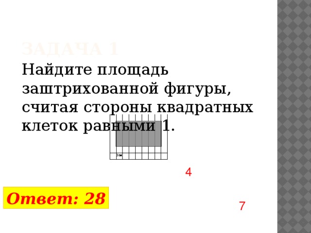  Задача 1 Найдите площадь заштрихованной фигуры, считая стороны квадратных клеток равными 1. 4 Ответ: 28 7 