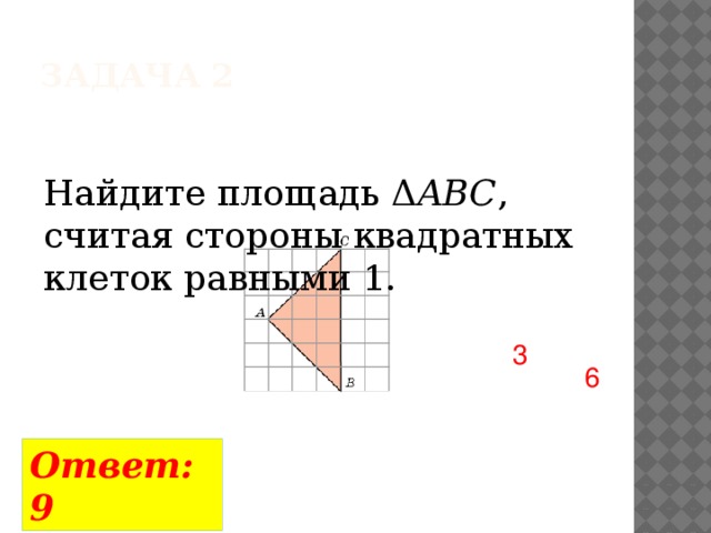 Задача 2 Найдите площадь Δ ABC , считая стороны квадратных клеток равными 1. 3 6 Ответ: 9 