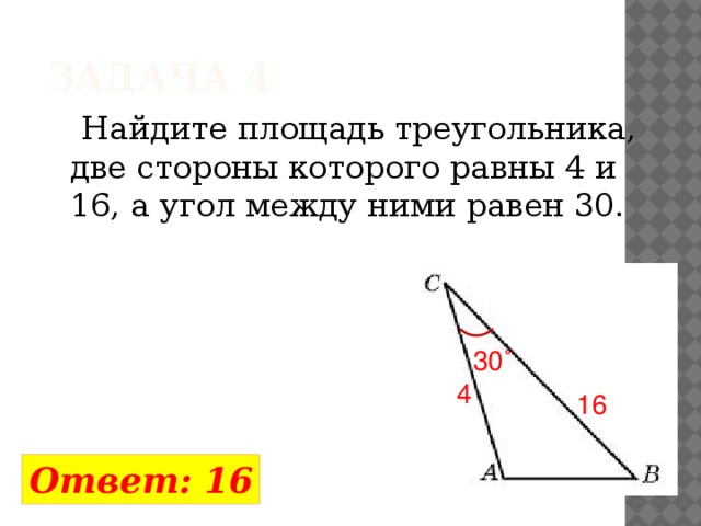 Задача 4  Найдите площадь треугольника, две стороны которого равны 4 и 16, а угол между ними равен 30. 30˚ 4 16 Ответ: 16 