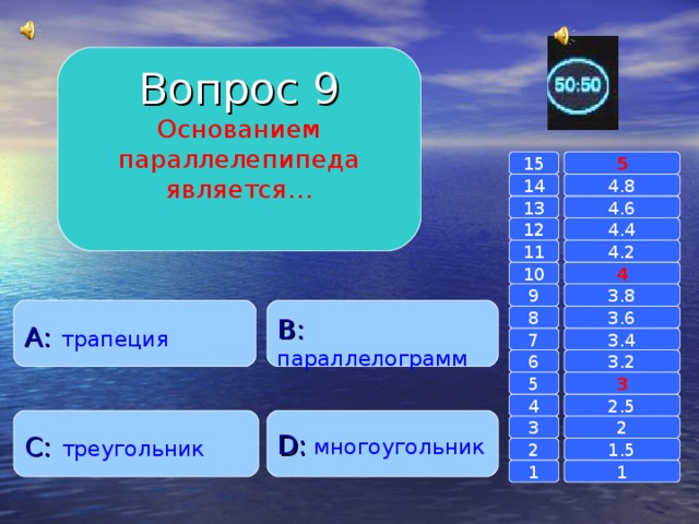 Вопрос 9 Основанием параллелепипеда является… 15 5 14 4.8 4.6 13 4.4 12 11 4.2 4 10 9 3.8 A :  трапеция B :  параллелограмм 8 3.6 7 3.4 6 3.2 3 5 2.5 4 C :  треугольник D :  многоугольник 2 3 1.5 2 1 1 