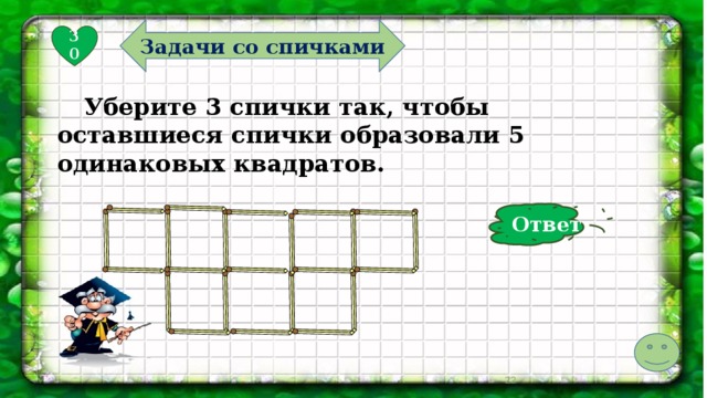 Задачи со спичками 30  Уберите 3 спички так, чтобы оставшиеся спички образовали 5 одинаковых квадратов. Ответ  