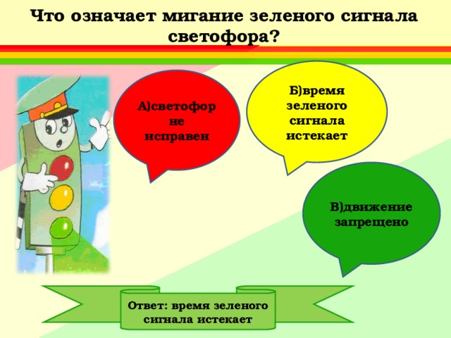 Что означает мигание зеленого сигнала светофора? Б)время зеленого сигнала истекает А)светофор не исправен В)движение запрещено Ответ: время зеленого сигнала истекает 