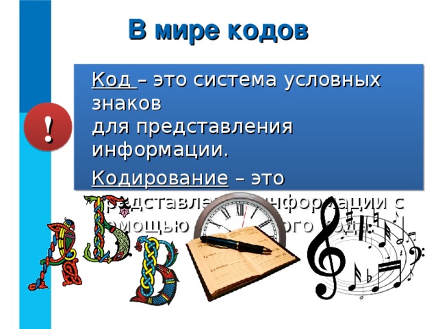 В мире кодов Код – это система условных знаков  для представления информации. Кодирование – это представление информации с помощью некоторого кода. !