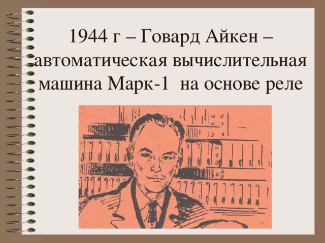 1944 г – Говард Айкен – автоматическая вычислительная машина Марк-1 на основе реле 