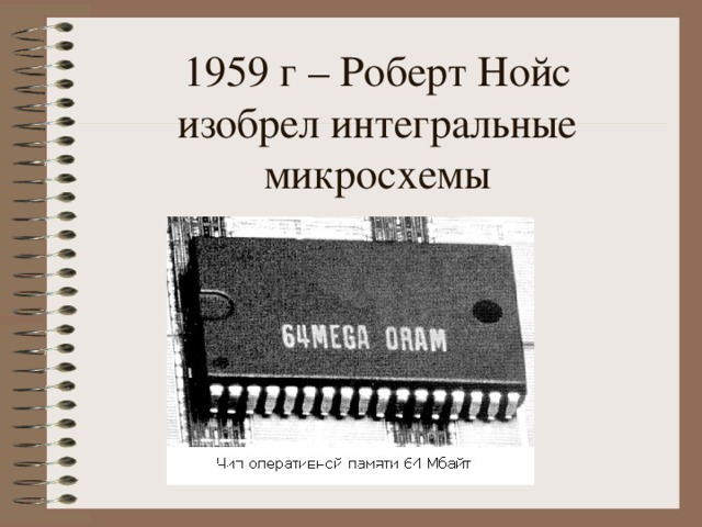 1959 г – Роберт Нойс  изобрел интегральные микросхемы 