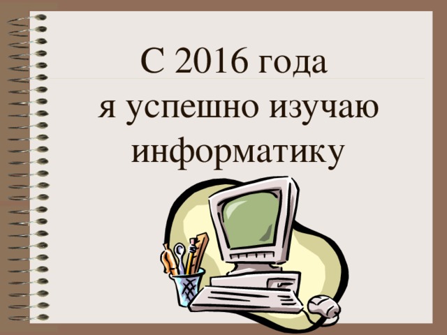 С 2016 года  я успешно изучаю информатику 