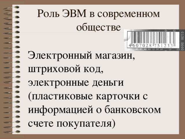 Роль ЭВМ в современном обществе Электронный магазин, штриховой код, электронные деньги (пластиковые карточки с информацией о банковском счете покупателя) 