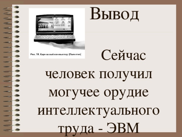  Вывод    Сейчас человек получил могучее орудие интеллектуального труда - ЭВМ 