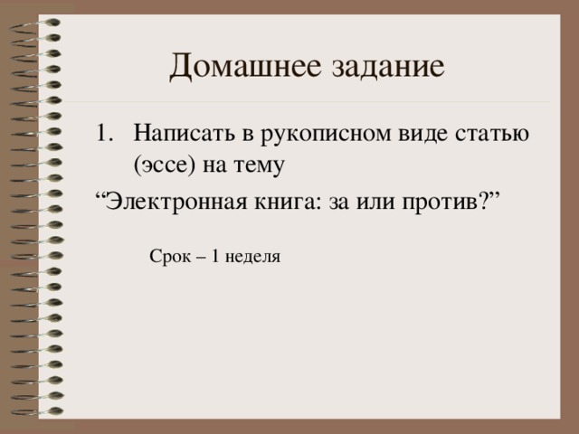 Домашнее задание Написать в рукописном виде статью (эссе) на тему “ Электронная книга : за или против ?” Срок – 1 неделя 