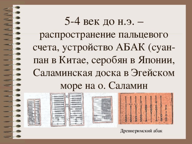 5-4 век до н.э. – распространение пальцевого счета, устройство АБАК (суан-пан в Китае, серобян в Японии, Саламинская доска в Эгейском море на о. Саламин Древнеримский абак 